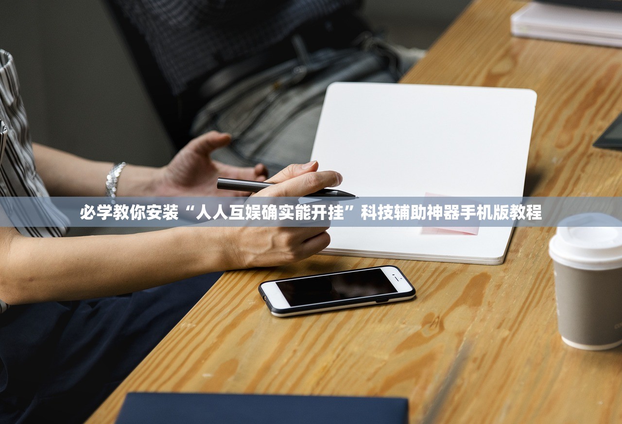 必学教你安装“人人互娱确实能开挂”科技辅助神器手机版教程