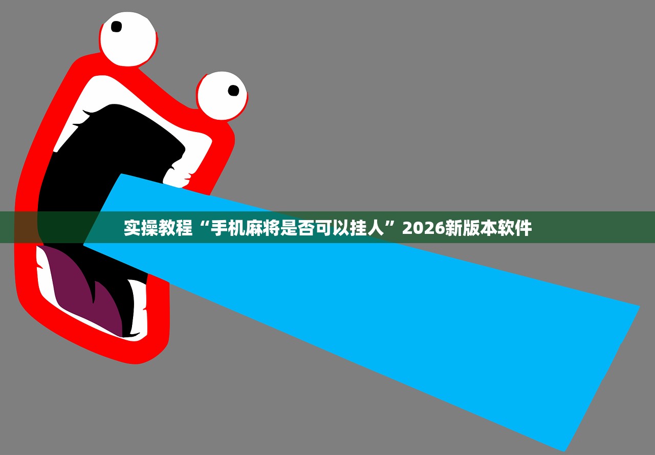 实操教程“手机麻将是否可以挂人	”2026新版本软件