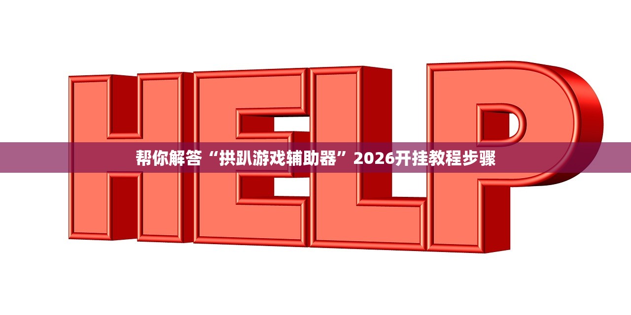 帮你解答“拱趴游戏辅助器”2026开挂教程步骤