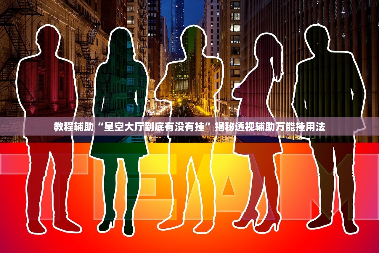 教程辅助“星空大厅到底有没有挂	”揭秘透视辅助万能挂用法