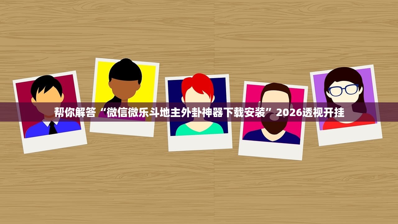 帮你解答“微信微乐斗地主外卦神器下载安装	”2026透视开挂