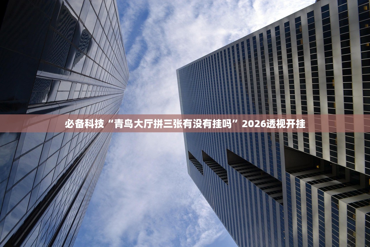 必备科技“青鸟大厅拼三张有没有挂吗	”2026透视开挂