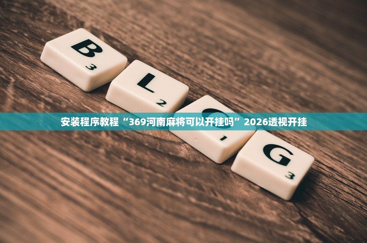 安装程序教程“369河南麻将可以开挂吗	”2026透视开挂