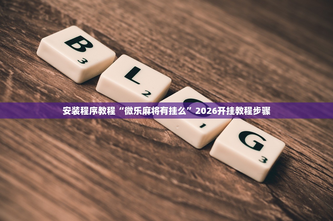 安装程序教程“微乐麻将有挂么”2026开挂教程步骤