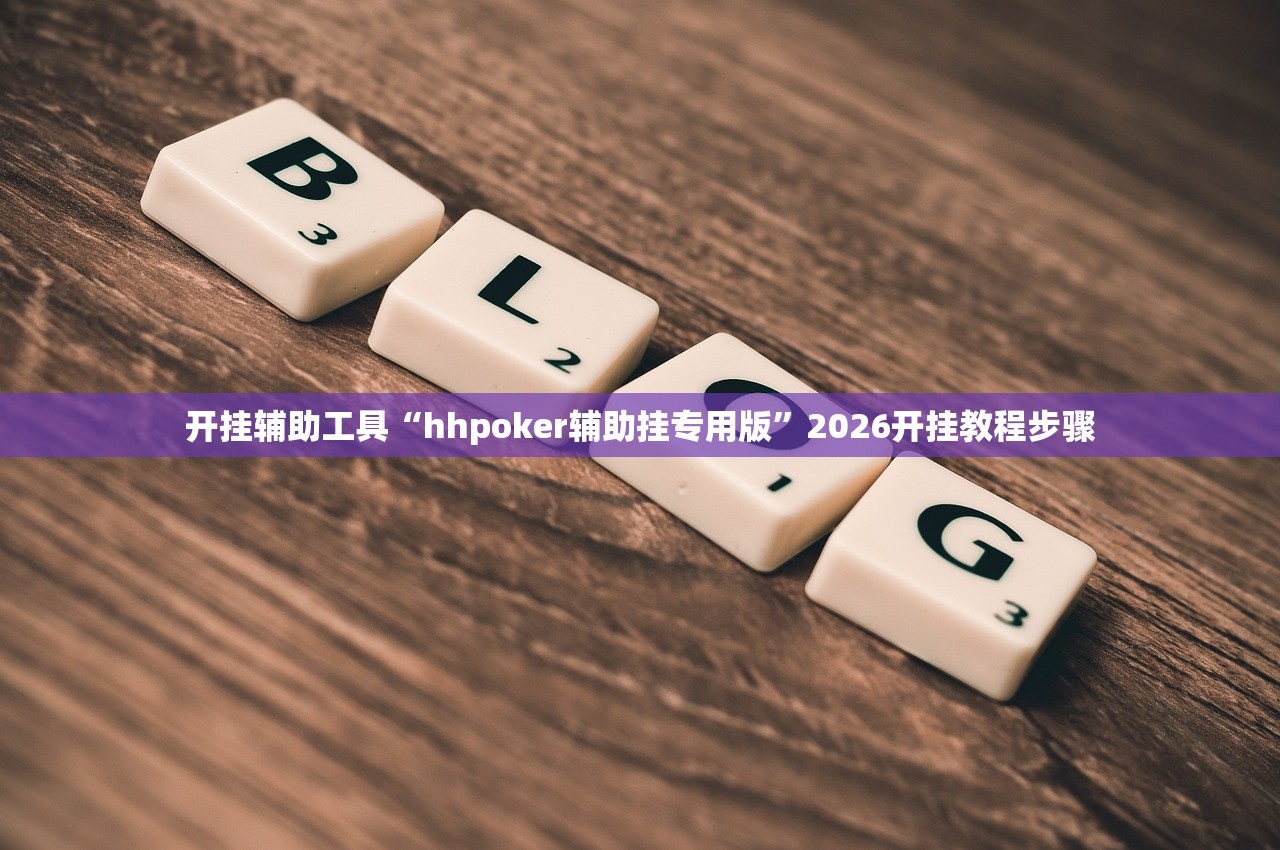 开挂辅助工具“hhpoker辅助挂专用版	”2026开挂教程步骤
