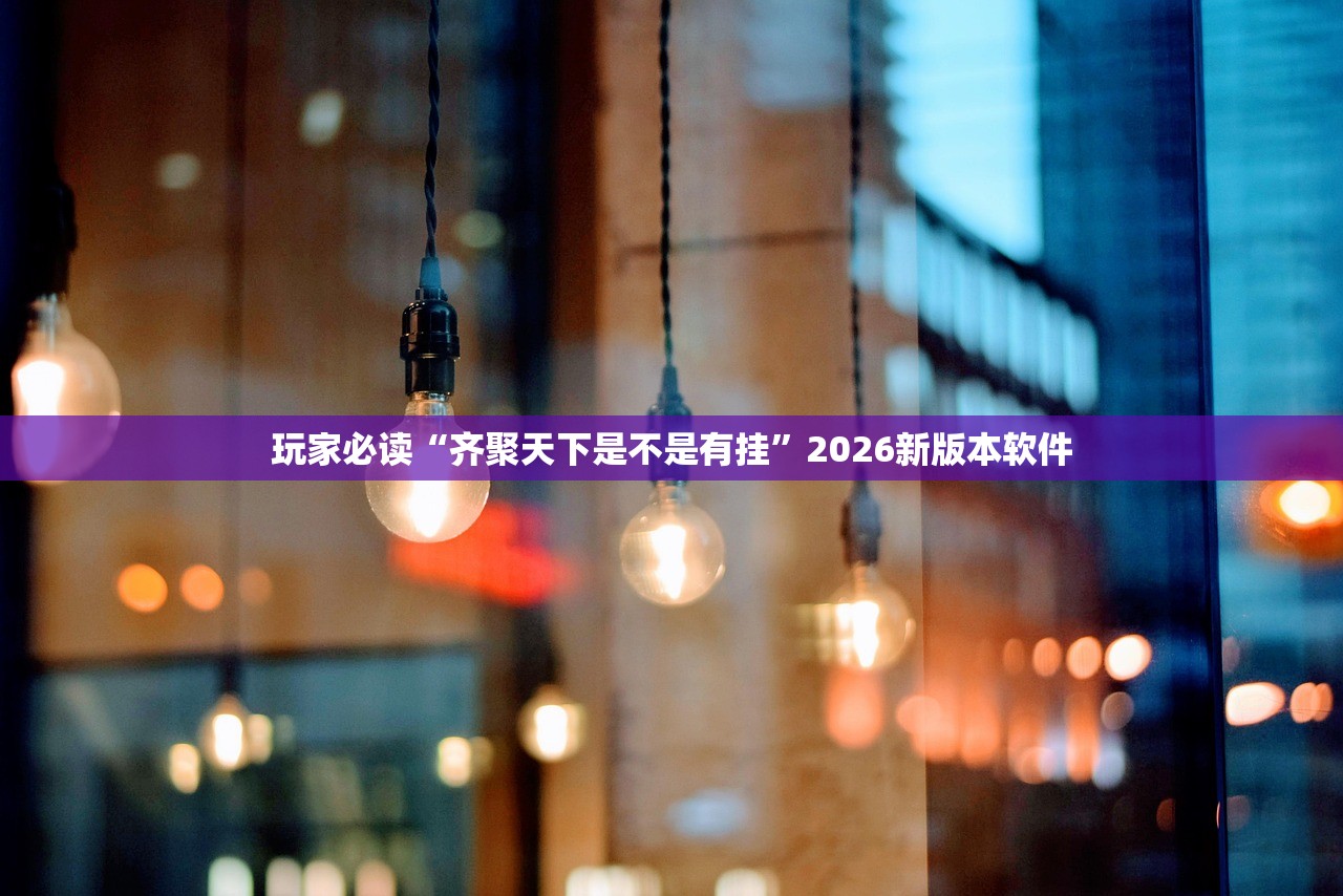 玩家必读“齐聚天下是不是有挂	”2026新版本软件