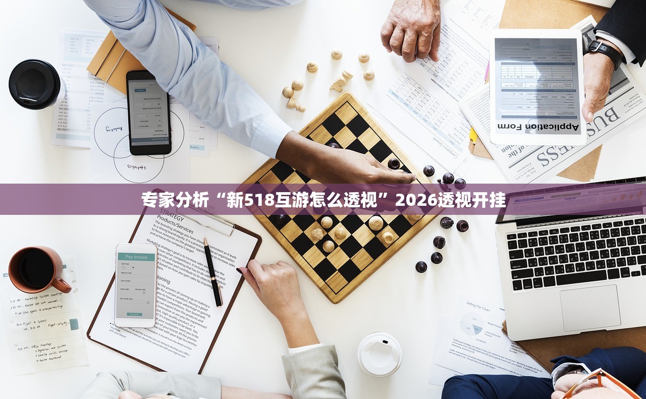 专家分析“新518互游怎么透视	”2026透视开挂