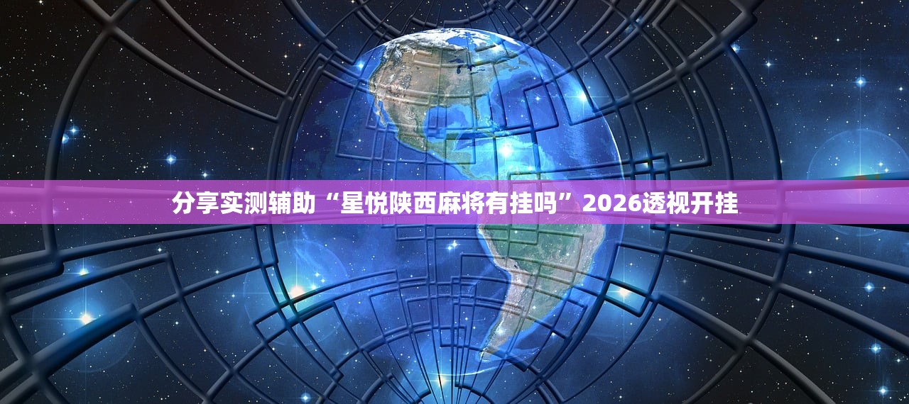 分享实测辅助“星悦陕西麻将有挂吗	”2026透视开挂