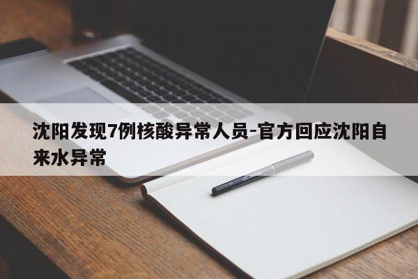 沈阳发现7例核酸异常人员-官方回应沈阳自来水异常
