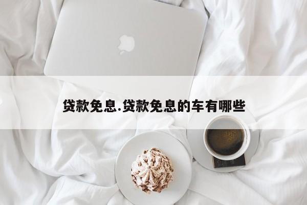贷款免息.贷款免息的车有哪些