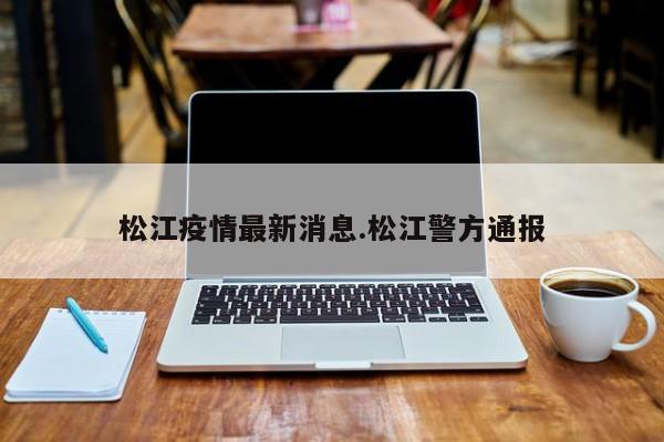 松江疫情最新消息.松江警方通报