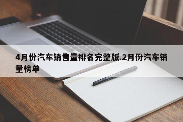 4月份汽车销售量排名完整版.2月份汽车销量榜单