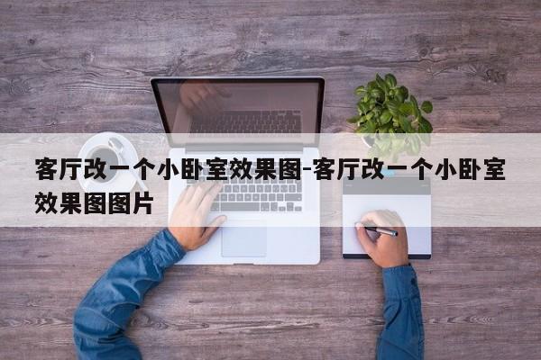 客厅改一个小卧室效果图-客厅改一个小卧室效果图图片