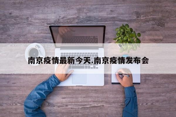 南京疫情最新今天.南京疫情发布会