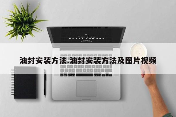 油封安装方法.油封安装方法及图片视频