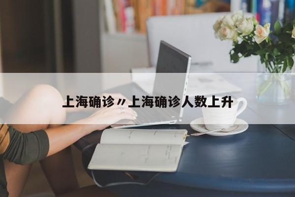 上海确诊〃上海确诊人数上升