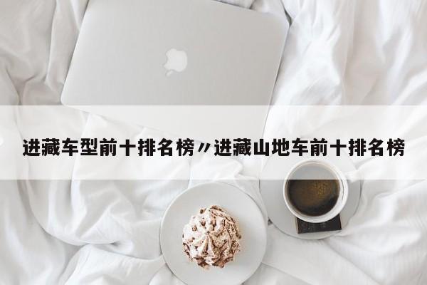 进藏车型前十排名榜〃进藏山地车前十排名榜