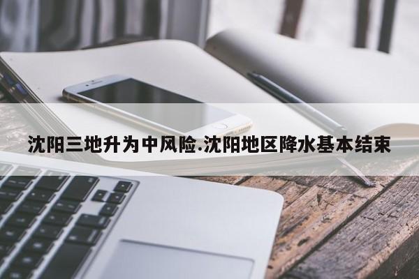 沈阳三地升为中风险.沈阳地区降水基本结束