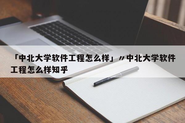 「中北大学软件工程怎么样」〃中北大学软件工程怎么样知乎