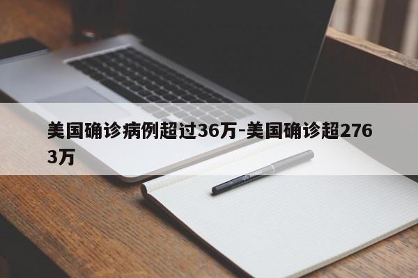 美国确诊病例超过36万-美国确诊超2763万