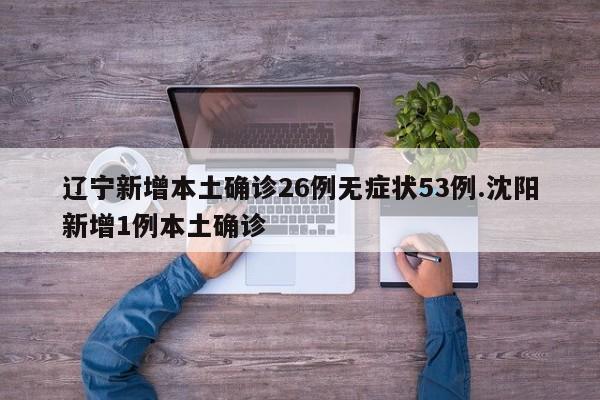 辽宁新增本土确诊26例无症状53例.沈阳新增1例本土确诊