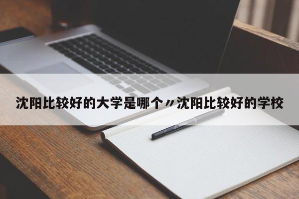沈阳比较好的大学是哪个〃沈阳比较好的学校