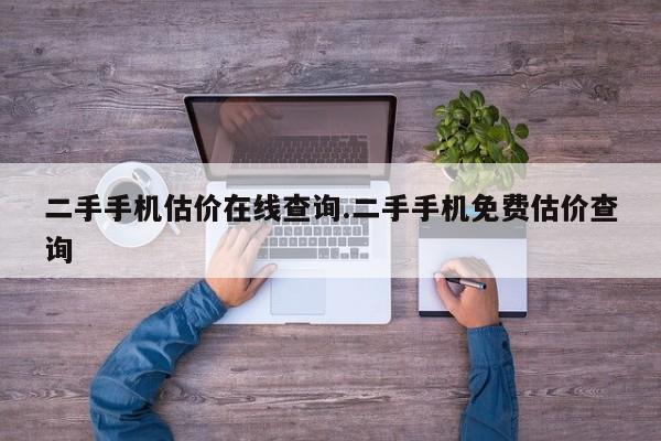 二手手机估价在线查询.二手手机免费估价查询