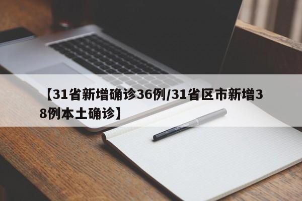 【31省新增确诊36例/31省区市新增38例本土确诊】