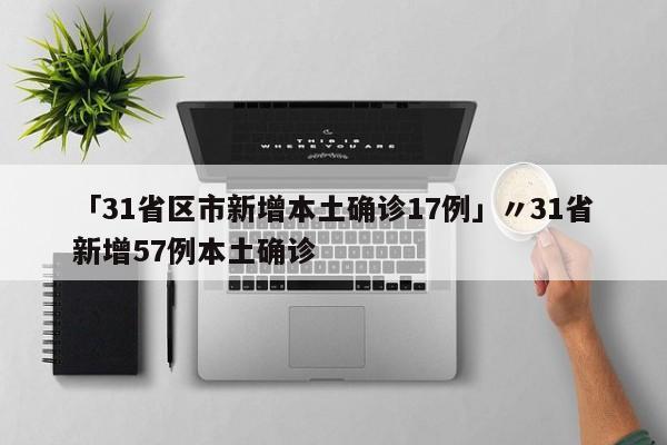 「31省区市新增本土确诊17例」〃31省新增57例本土确诊